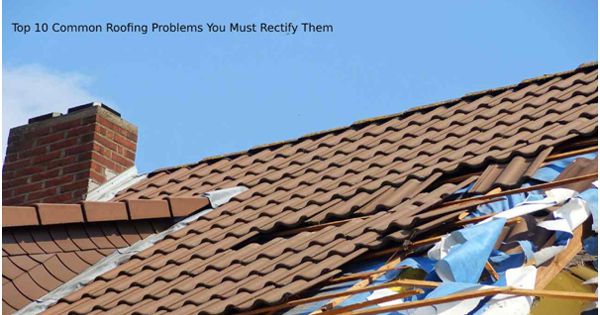 Top 10 Common Roofing Problems You Must Rectify Them